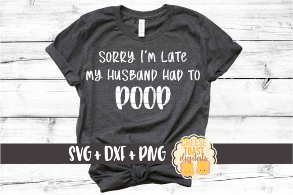 Sorry I’m Late My Husband Had to Poop Graphics for Crafts